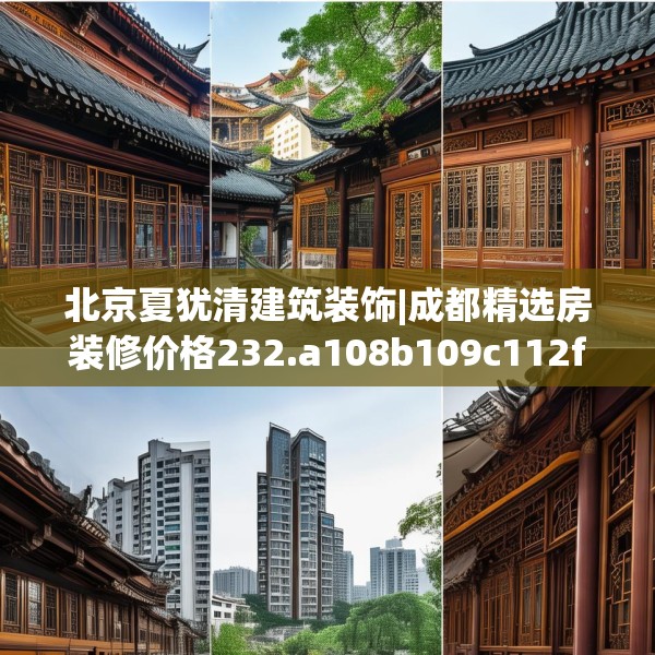 北京夏犹清建筑装饰|成都精选房装修价格232.a108b109c112fgy.119dewqe