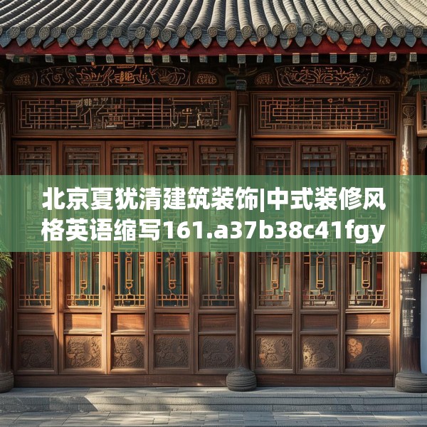北京夏犹清建筑装饰|中式装修风格英语缩写161.a37b38c41fgy.48bnbn