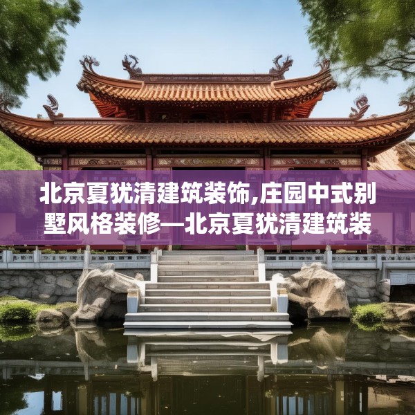 北京夏犹清建筑装饰,庄园中式别墅风格装修—北京夏犹清建筑装饰547.a423b424c427fgy.434fdsfds