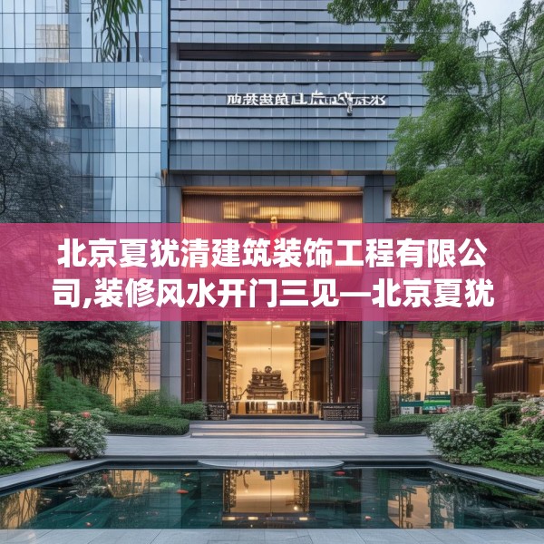 北京夏犹清建筑装饰工程有限公司,装修风水开门三见—北京夏犹清建筑装饰工程有限公司278.a154b155c158fgy.165wew