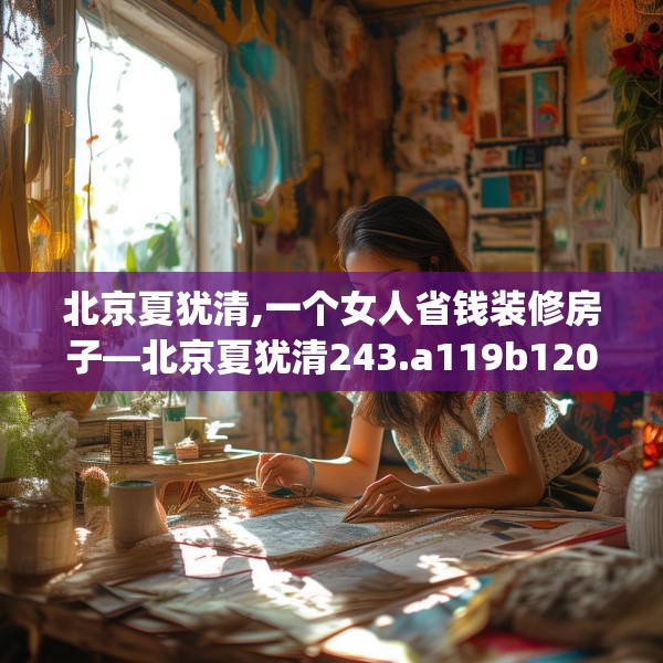 北京夏犹清,一个女人省钱装修房子—北京夏犹清243.a119b120c123fgy.130fghfd