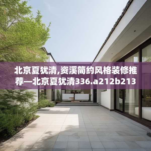 北京夏犹清,资溪简约风格装修推荐—北京夏犹清336.a212b213c216fgy.223lkjl