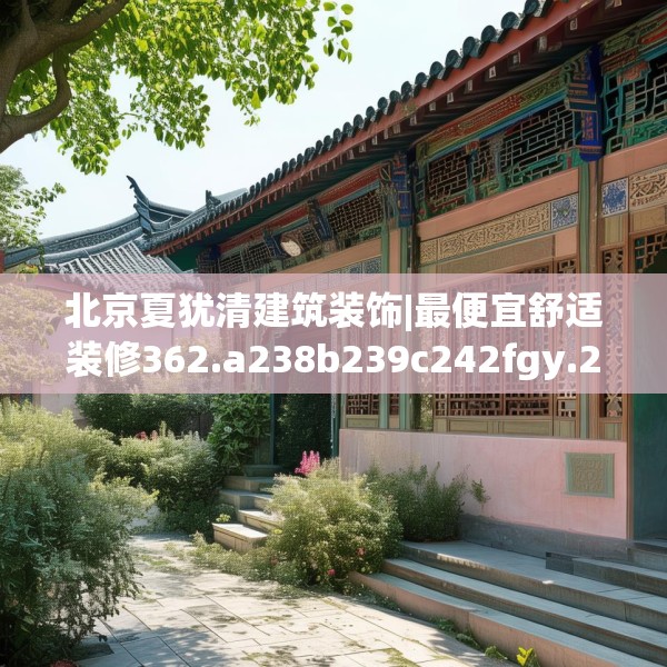 北京夏犹清建筑装饰|最便宜舒适装修362.a238b239c242fgy.24976671