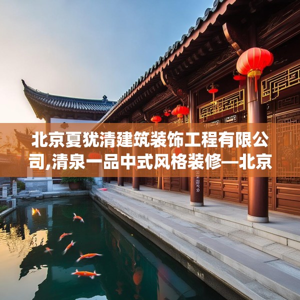 北京夏犹清建筑装饰工程有限公司,清泉一品中式风格装修—北京夏犹清建筑装饰工程有限公司553.a429b430c433fgy.440poiy