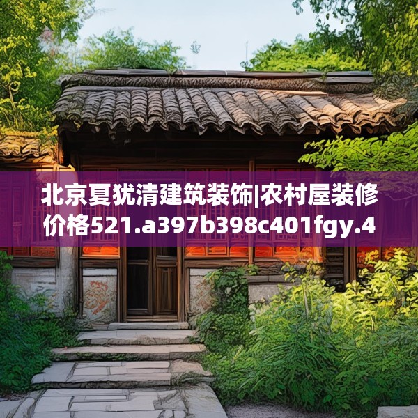 北京夏犹清建筑装饰|农村屋装修价格521.a397b398c401fgy.408bnbn