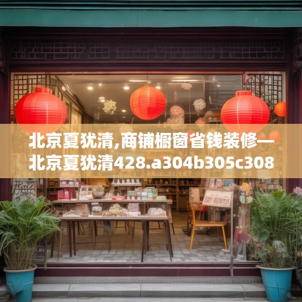 北京夏犹清,商铺橱窗省钱装修—北京夏犹清428.a304b305c308fgy.315xczxv