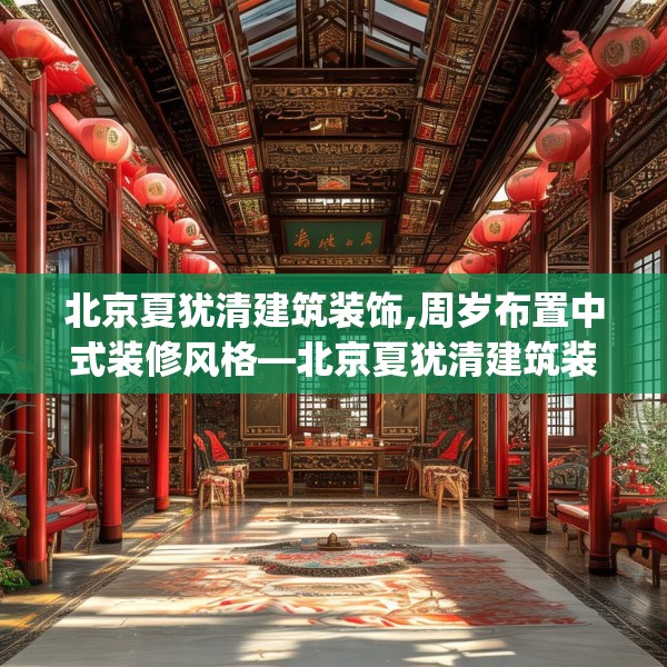 北京夏犹清建筑装饰,周岁布置中式装修风格—北京夏犹清建筑装饰437.a313b314c317fgy.324fds