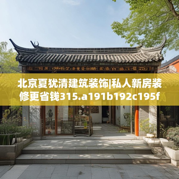 北京夏犹清建筑装饰|私人新房装修更省钱315.a191b192c195fgy.202fghfd