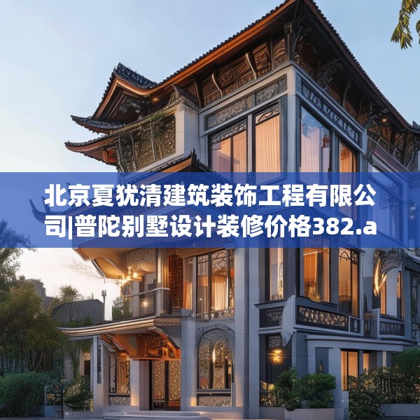 北京夏犹清建筑装饰工程有限公司|普陀别墅设计装修价格382.a258b259c262fgy.269htyj