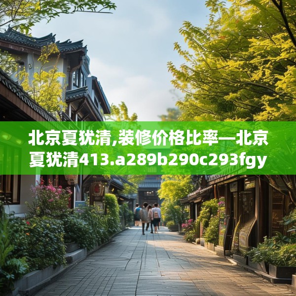 北京夏犹清,装修价格比率—北京夏犹清413.a289b290c293fgy.300bnbn