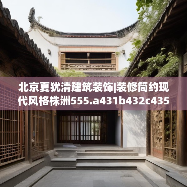 北京夏犹清建筑装饰|装修简约现代风格株洲555.a431b432c435fgy.442fhsg