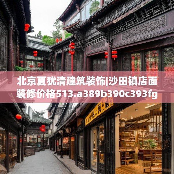 北京夏犹清建筑装饰|沙田镇店面装修价格513.a389b390c393fgy.400fghfd