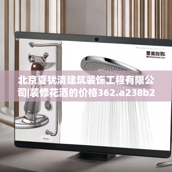 北京夏犹清建筑装饰工程有限公司|装修花洒的价格362.a238b239c242fgy.24976671