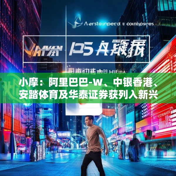 小摩：阿里巴巴-W、中银香港、安踏体育及华泰证券获列入新兴市