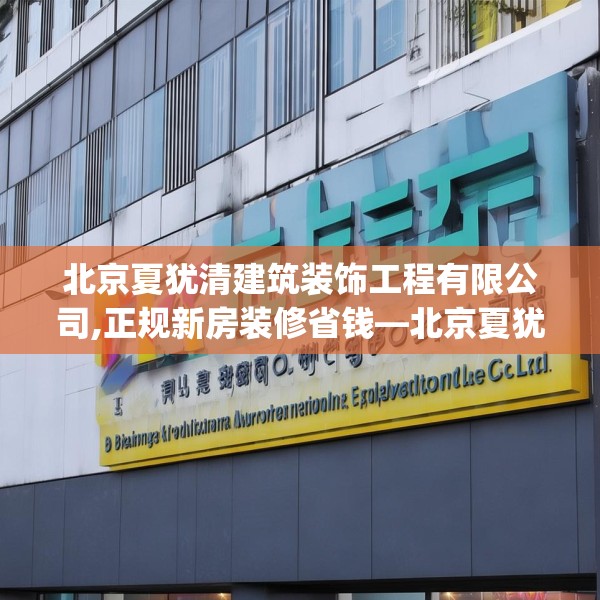 北京夏犹清建筑装饰工程有限公司,正规新房装修省钱—北京夏犹清建筑装饰工程有限公司209.a85b86c89fgy.96cvcx