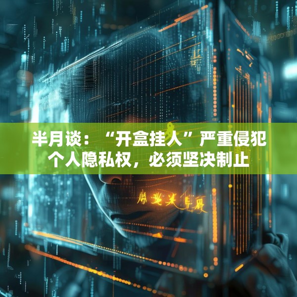 半月谈：“开盒挂人”严重侵犯个人隐私权，必须坚决制止