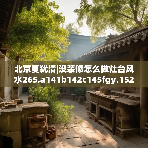 北京夏犹清|没装修怎么做灶台风水265.a141b142c145fgy.152poiy