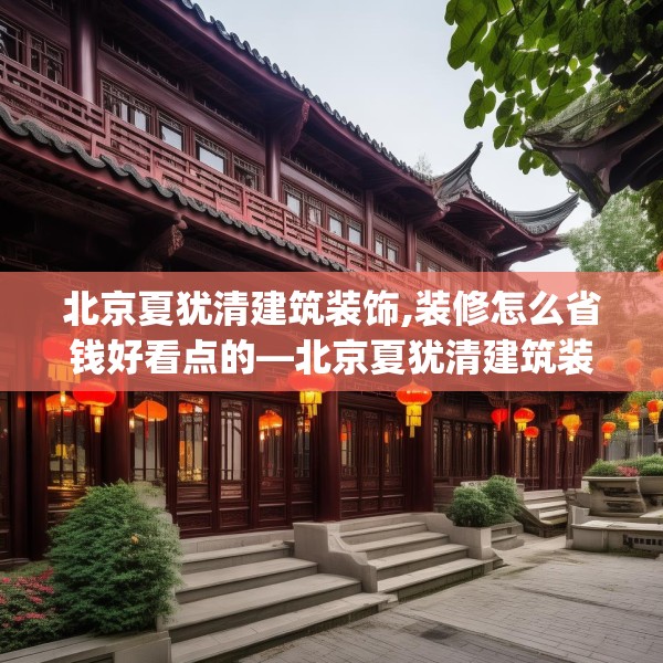 北京夏犹清建筑装饰,装修怎么省钱好看点的—北京夏犹清建筑装饰378.a254b255c258fgy.265nbn