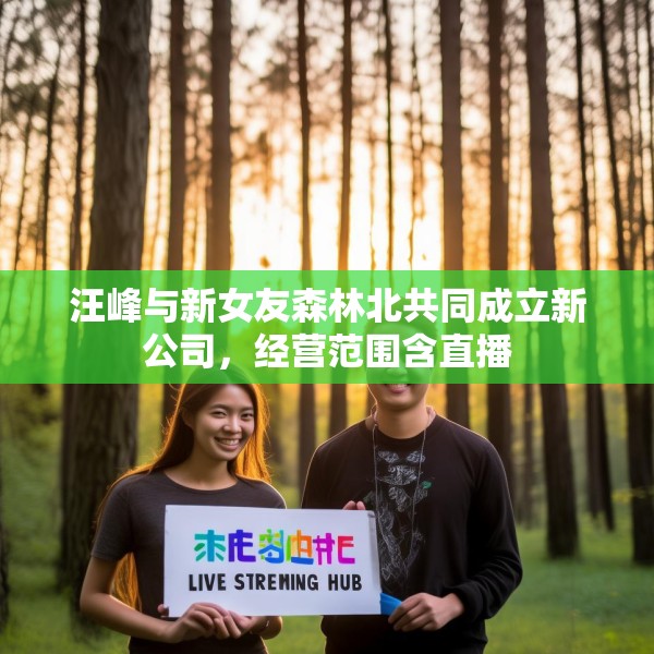 汪峰与新女友森林北共同成立新公司，经营范围含直播