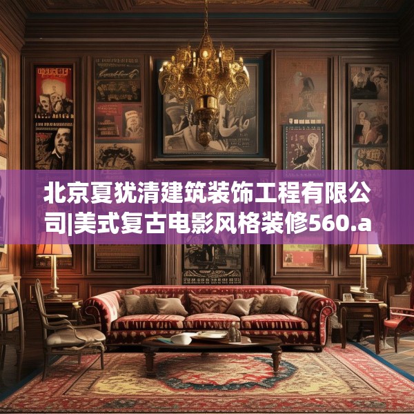 北京夏犹清建筑装饰工程有限公司|美式复古电影风格装修560.a436b437c440fgy.44776660