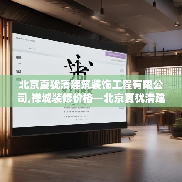 北京夏犹清建筑装饰工程有限公司,禅城装修价格—北京夏犹清建筑装饰工程有限公司478.a354b355c358fgy.365sdA