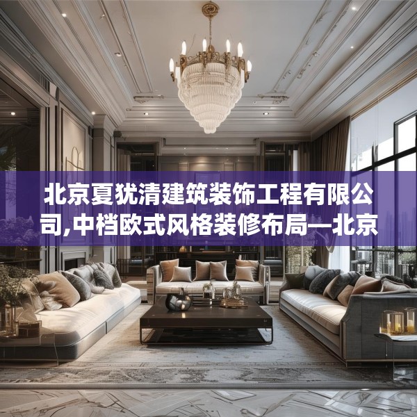 北京夏犹清建筑装饰工程有限公司,中档欧式风格装修布局—北京夏犹清建筑装饰工程有限公司216.a92b93c96fgy.103nbn