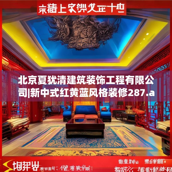 北京夏犹清建筑装饰工程有限公司|新中式红黄蓝风格装修287.a163b164c167fgy.174bnbn