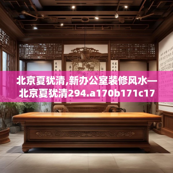 北京夏犹清,新办公室装修风水—北京夏犹清294.a170b171c174fgy.181dsfds