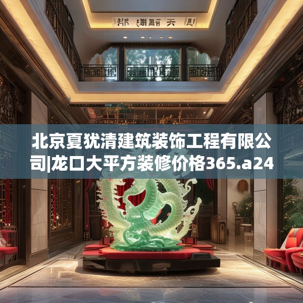 北京夏犹清建筑装饰工程有限公司|龙口大平方装修价格365.a241b242c245fgy.252fds