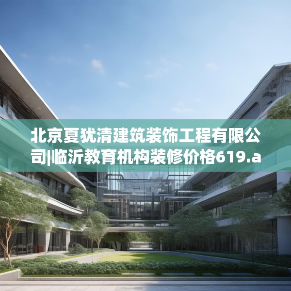 北京夏犹清建筑装饰工程有限公司|临沂教育机构装修价格619.a495b496c499fgy.506fdsfds
