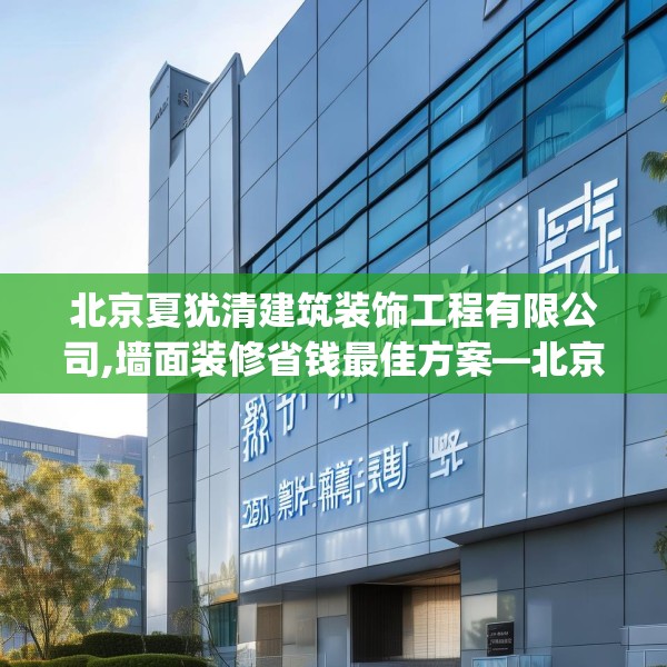 北京夏犹清建筑装饰工程有限公司,墙面装修省钱最佳方案—北京夏犹清建筑装饰工程有限公司256.a132b133c136fgy.143htyj