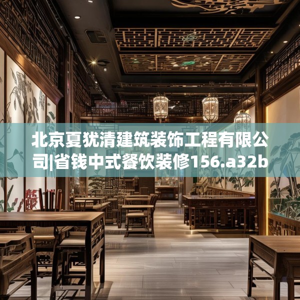 北京夏犹清建筑装饰工程有限公司|省钱中式餐饮装修156.a32b33c36fgy.43lkjl
