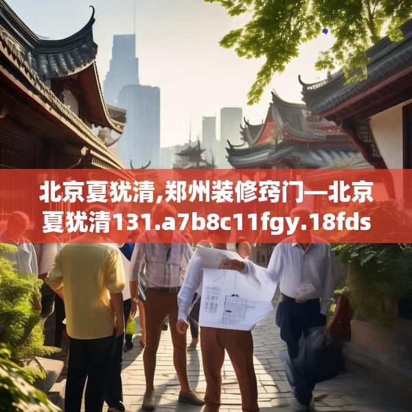 北京夏犹清,郑州装修窍门—北京夏犹清131.a7b8c11fgy.18fds