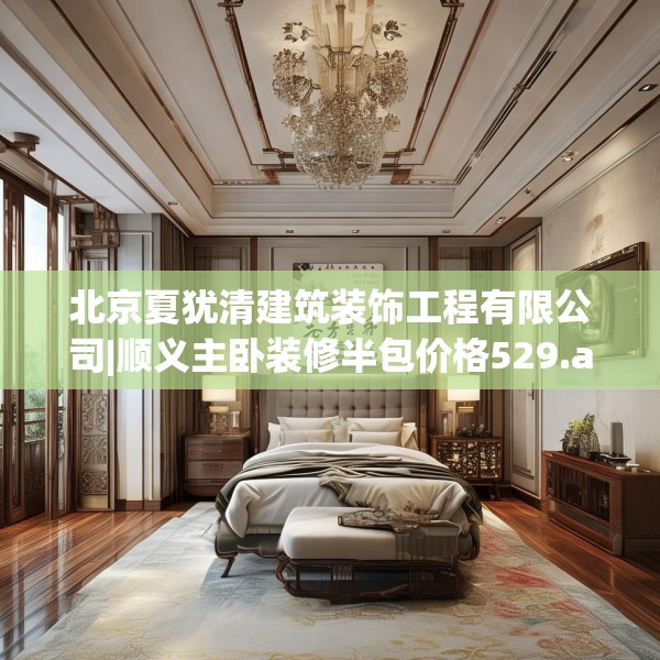 北京夏犹清建筑装饰工程有限公司|顺义主卧装修半包价格529.a405b406c409fgy.416fdsfds