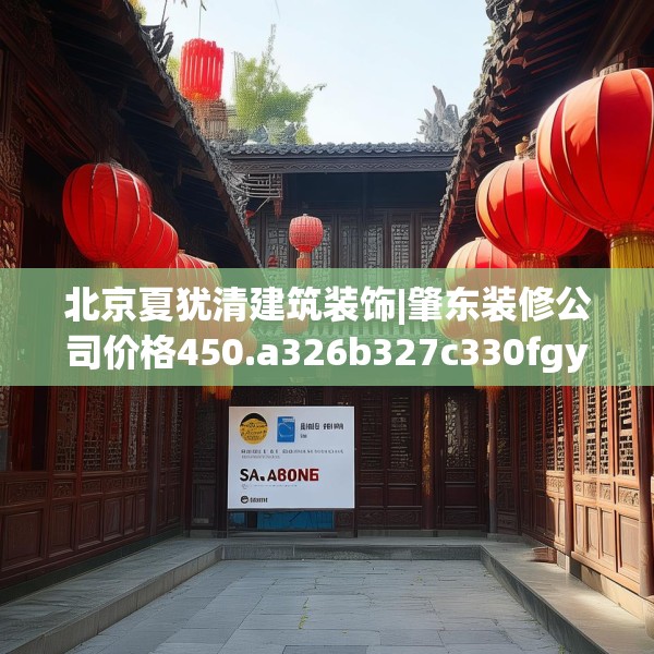 北京夏犹清建筑装饰|肇东装修公司价格450.a326b327c330fgy.337nbn