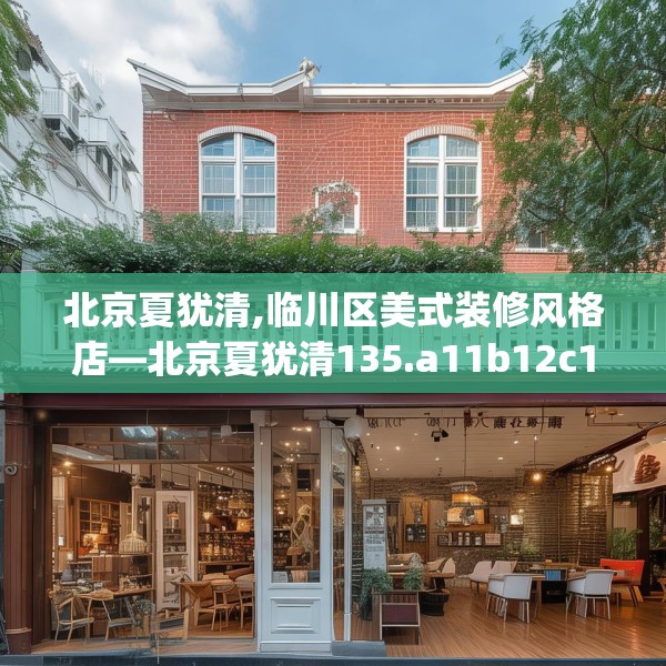 北京夏犹清,临川区美式装修风格店—北京夏犹清135.a11b12c15fgy.22fghfd