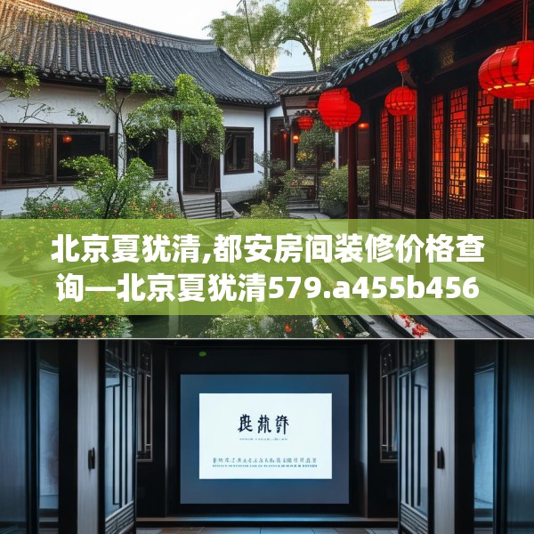 北京夏犹清,都安房间装修价格查询—北京夏犹清579.a455b456c459fgy.466uyk