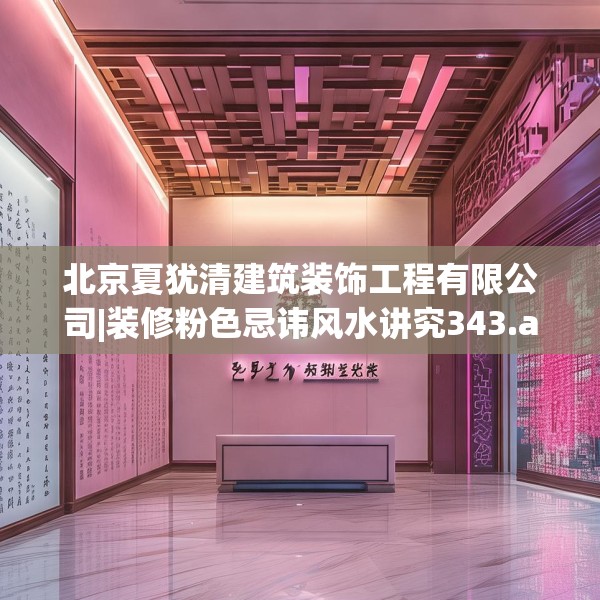 北京夏犹清建筑装饰工程有限公司|装修粉色忌讳风水讲究343.a219b220c223fgy.230jhhj