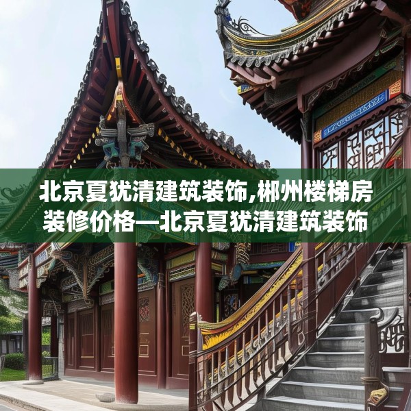 北京夏犹清建筑装饰,郴州楼梯房装修价格—北京夏犹清建筑装饰420.a296b297c300fgy.307dsfds