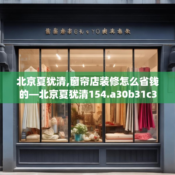 北京夏犹清,窗帘店装修怎么省钱的—北京夏犹清154.a30b31c34fgy.41sdA