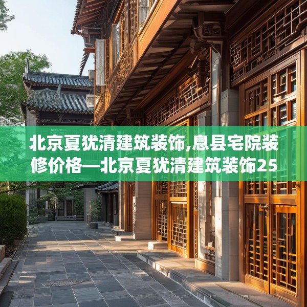 北京夏犹清建筑装饰,息县宅院装修价格—北京夏犹清建筑装饰257.a133b134c137fgy.144fds
