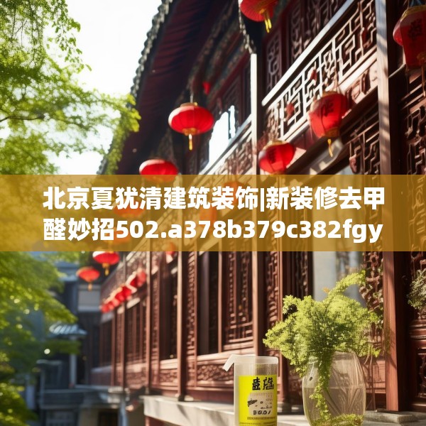 北京夏犹清建筑装饰|新装修去甲醛妙招502.a378b379c382fgy.389dewqe