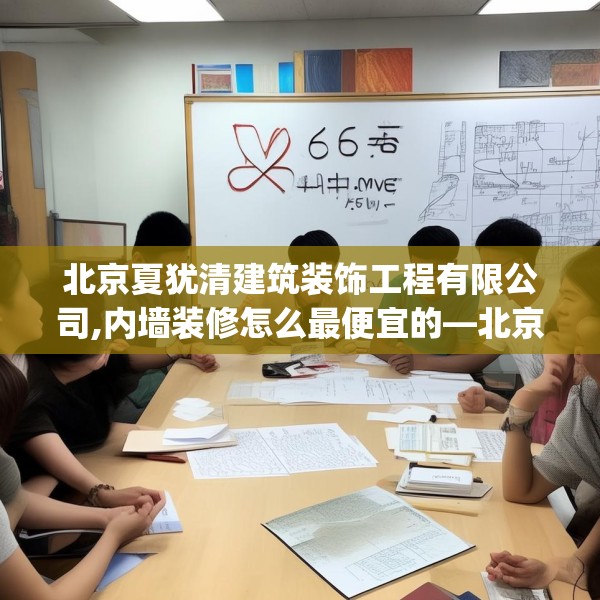 北京夏犹清建筑装饰工程有限公司,内墙装修怎么最便宜的—北京夏犹清建筑装饰工程有限公司584.a460b461c464fgy.471wew