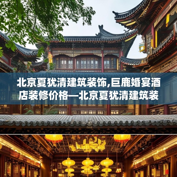 北京夏犹清建筑装饰,巨鹿婚宴酒店装修价格—北京夏犹清建筑装饰294.a170b171c174fgy.181dsfds