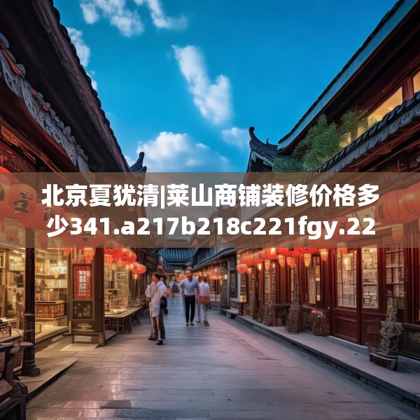 北京夏犹清|莱山商铺装修价格多少341.a217b218c221fgy.228bnbn
