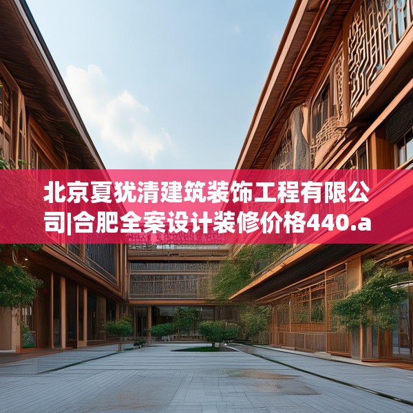 北京夏犹清建筑装饰工程有限公司|合肥全案设计装修价格440.a316b317c320fgy.327wew