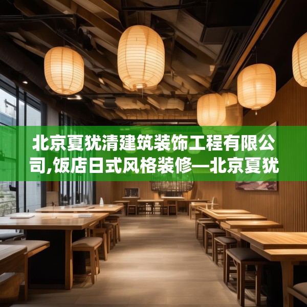 北京夏犹清建筑装饰工程有限公司,饭店日式风格装修—北京夏犹清建筑装饰工程有限公司545.a421b422c425fgy.432fds