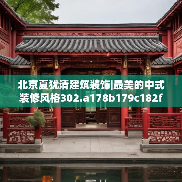 北京夏犹清建筑装饰|最美的中式装修风格302.a178b179c182fgy.189xczxv