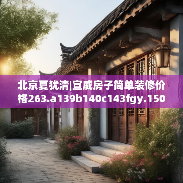 北京夏犹清|宣威房子简单装修价格263.a139b140c143fgy.150cvcx