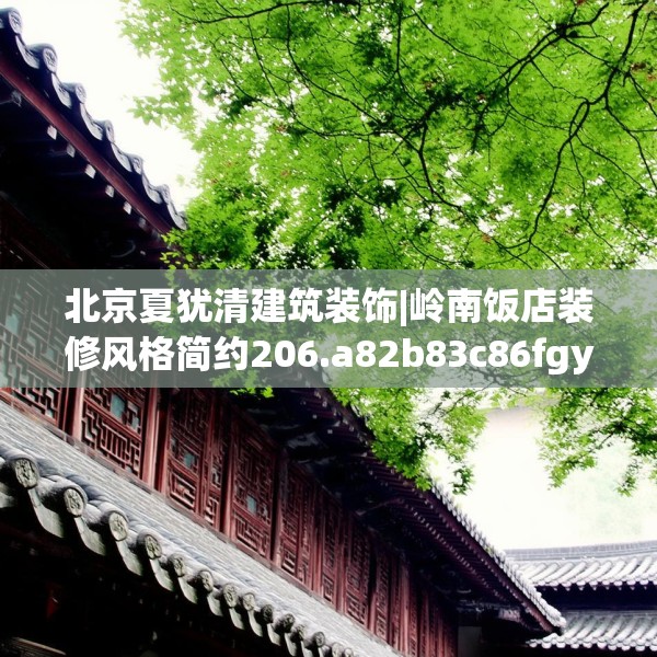 北京夏犹清建筑装饰|岭南饭店装修风格简约206.a82b83c86fgy.93wew